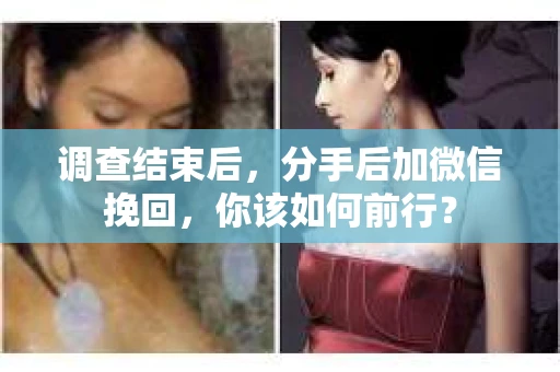 调查结束后，分手后加微信挽回，你该如何前行？