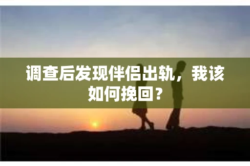 调查后发现伴侣出轨，我该如何挽回？