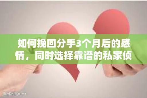 如何挽回分手3个月后的感情，同时选择靠谱的私家侦探社？