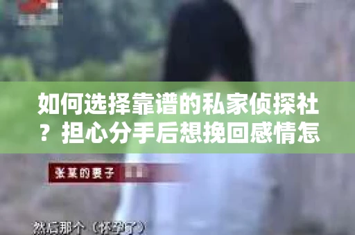 如何选择靠谱的私家侦探社？担心分手后想挽回感情怎么办？