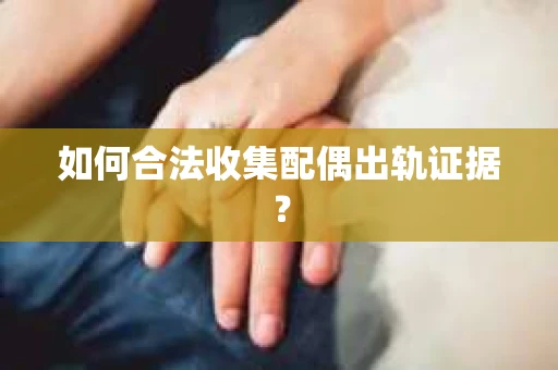 如何合法收集配偶出轨证据？