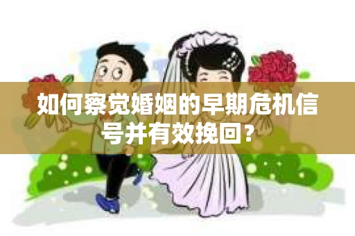 如何察觉婚姻的早期危机信号并有效挽回？