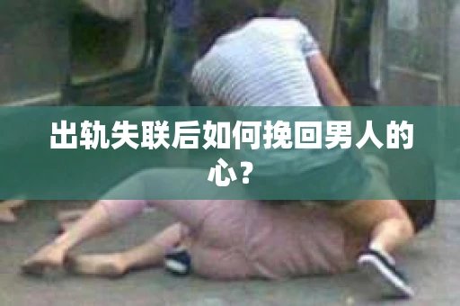 出轨失联后如何挽回男人的心？
