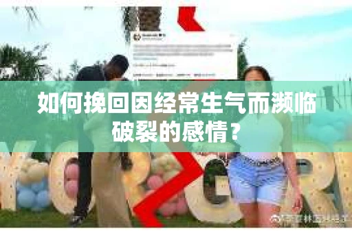 如何挽回因经常生气而濒临破裂的感情？
