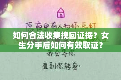 如何合法收集挽回证据？女生分手后如何有效取证？