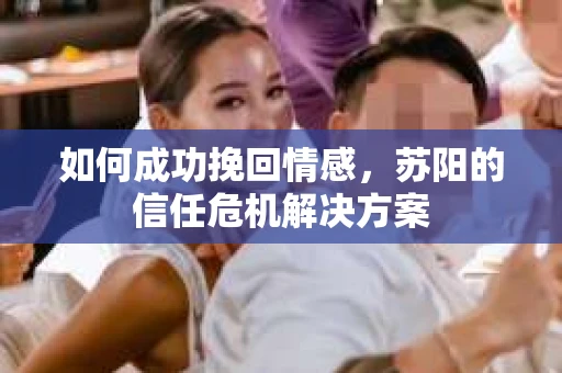 如何成功挽回情感，苏阳的信任危机解决方案