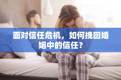 面对信任危机，如何挽回婚姻中的信任？