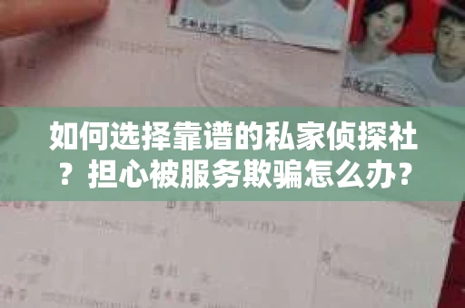如何选择靠谱的私家侦探社？担心被服务欺骗怎么办？