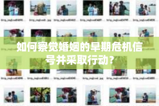 如何察觉婚姻的早期危机信号并采取行动？
