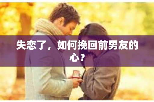 失恋了，如何挽回前男友的心？