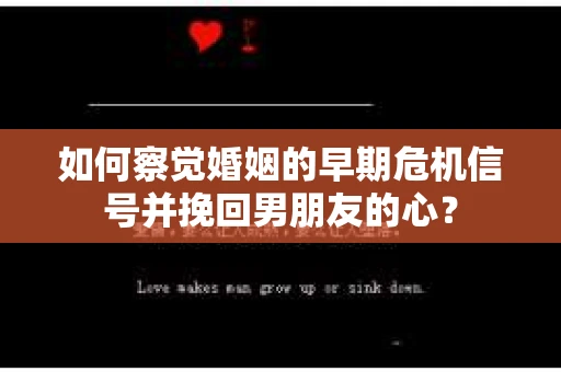 如何察觉婚姻的早期危机信号并挽回男朋友的心？