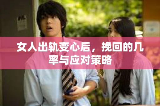 女人出轨变心后，挽回的几率与应对策略