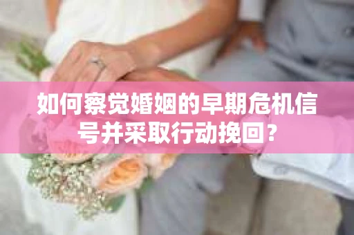 如何察觉婚姻的早期危机信号并采取行动挽回？