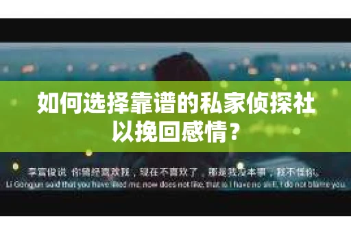 如何选择靠谱的私家侦探社以挽回感情? 如何选择靠谱的私家侦探社以挽回感情?