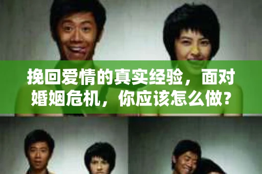 挽回爱情的真实经验，面对婚姻危机，你应该怎么做？