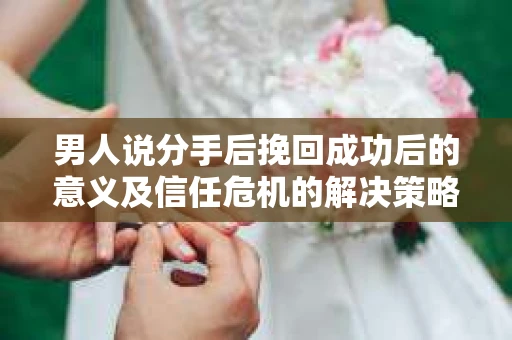 男人说分手后挽回成功后的意义及信任危机的解决策略