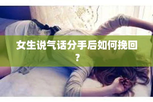 女生说气话分手后如何挽回？