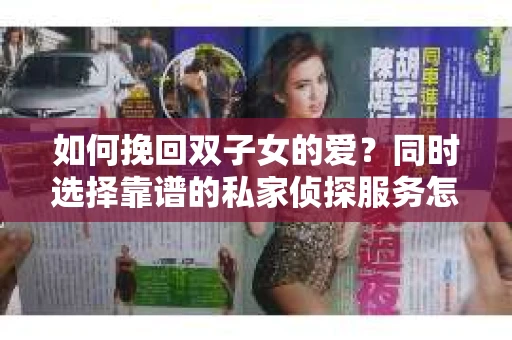 如何挽回双子女的爱？同时选择靠谱的私家侦探服务怎么办？