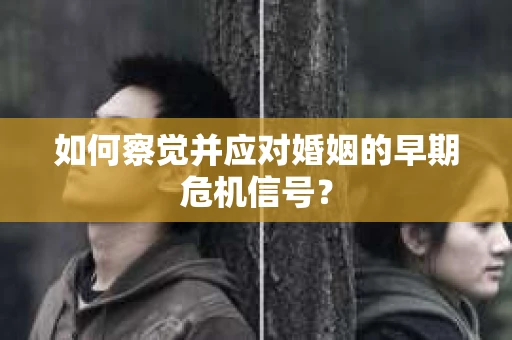 如何察觉并应对婚姻的早期危机信号？
