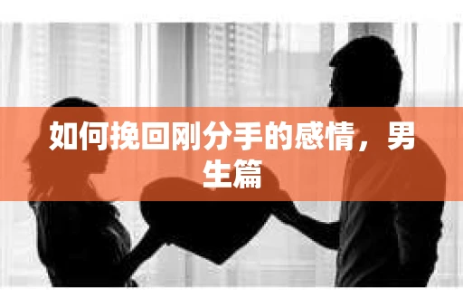 如何挽回刚分手的感情，男生篇