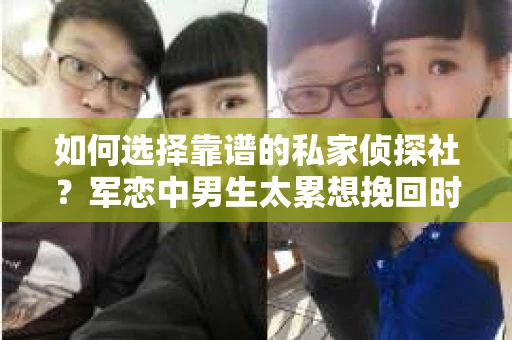 如何选择靠谱的私家侦探社？军恋中男生太累想挽回时怎么办？
