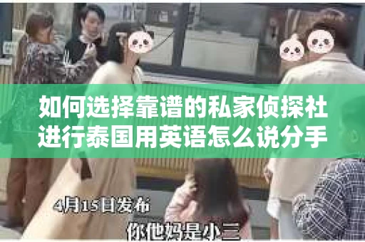 如何选择靠谱的私家侦探社进行泰国用英语怎么说分手挽回服务？