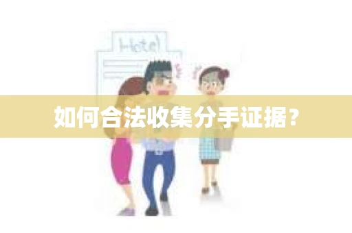 如何合法收集分手证据？