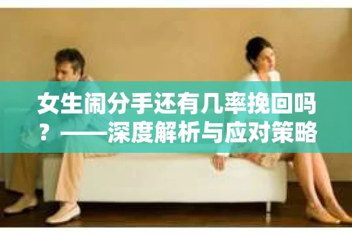 女生闹分手还有几率挽回吗？——深度解析与应对策略