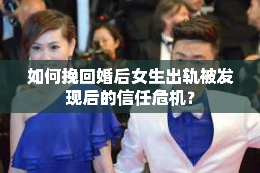 如何挽回婚后女生出轨被发现后的信任危机？