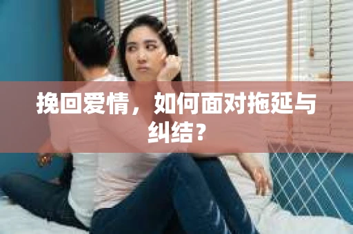 挽回爱情，如何面对拖延与纠结？