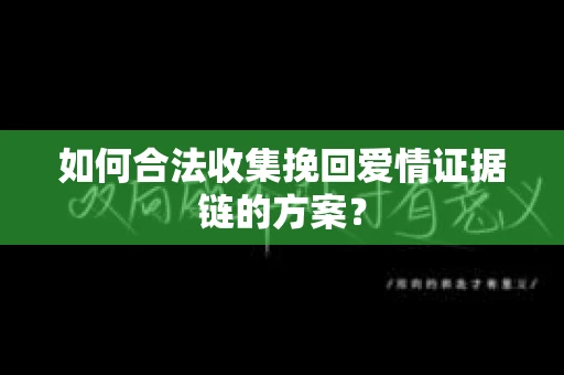 如何合法收集挽回爱情证据链的方案？