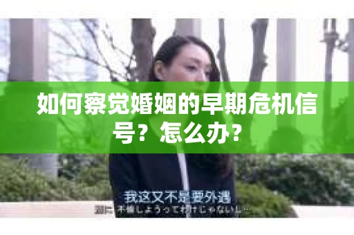 如何察觉婚姻的早期危机信号？怎么办？