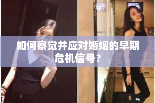 如何察觉并应对婚姻的早期危机信号？