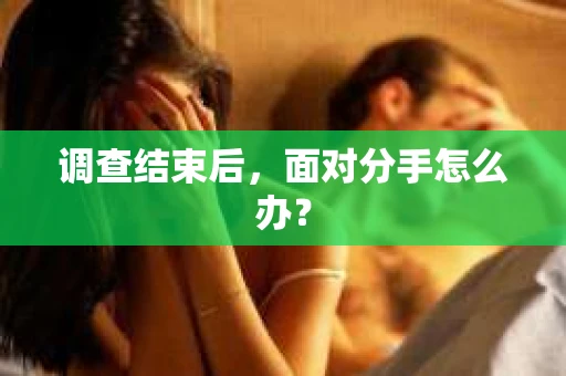 调查结束后，面对分手怎么办？
