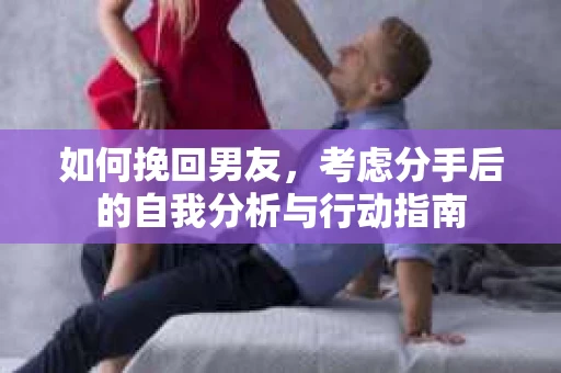 如何挽回男友，考虑分手后的自我分析与行动指南