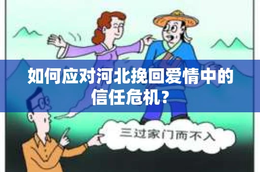 如何应对河北挽回爱情中的信任危机？
