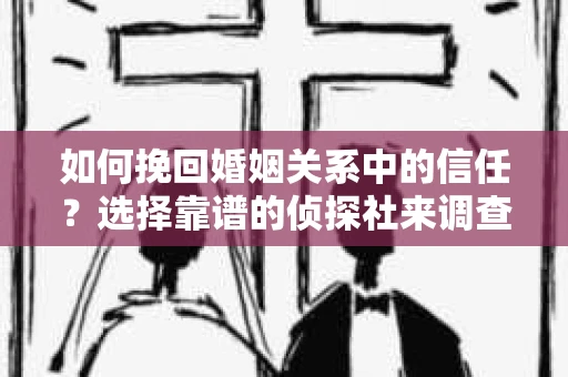 如何挽回婚姻关系中的信任？选择靠谱的侦探社来调查双方出轨怎么办？