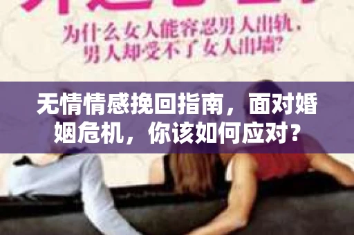 无情情感挽回指南，面对婚姻危机，你该如何应对？