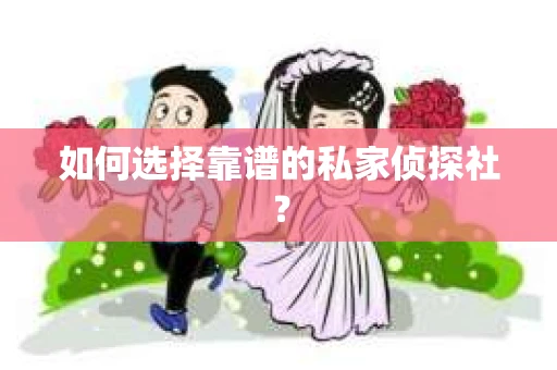 如何选择靠谱的私家侦探社？