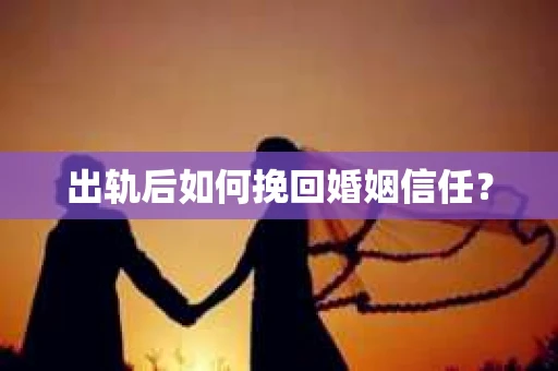 出轨后如何挽回婚姻信任？