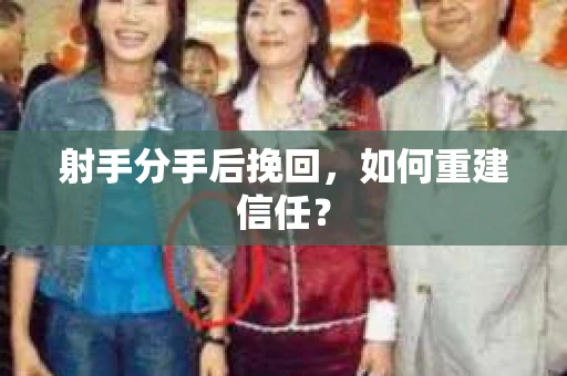 射手分手后挽回，如何重建信任？
