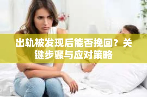出轨被发现后能否挽回？关键步骤与应对策略
