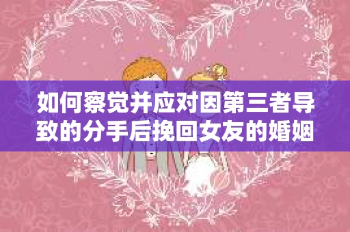 如何察觉并应对因第三者导致的分手后挽回女友的婚姻危机信号？