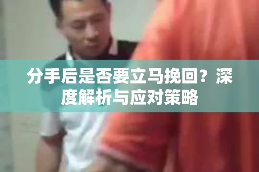 分手后是否要立马挽回？深度解析与应对策略