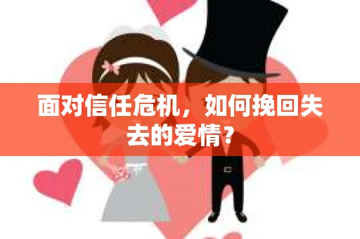 面对信任危机，如何挽回失去的爱情？