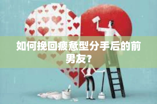 如何挽回疲惫型分手后的前男友? 如何挽回疲惫型分手后的前男友?