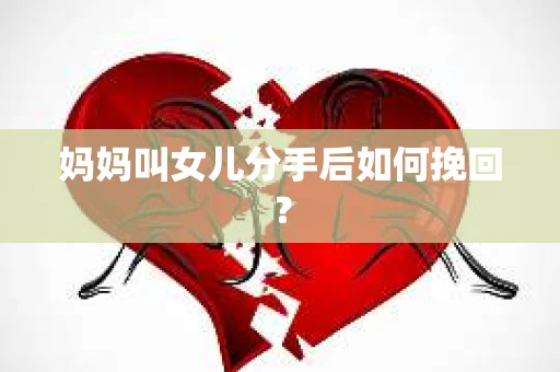 妈妈叫女儿分手后如何挽回？