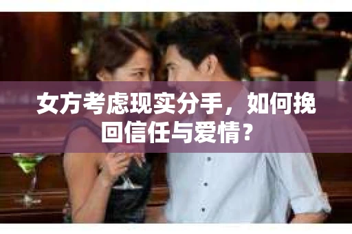 女方考虑现实分手，如何挽回信任与爱情？
