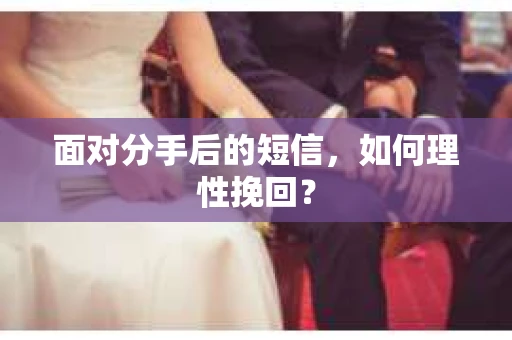 面对分手后的短信，如何理性挽回？