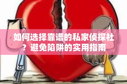 如何选择靠谱的私家侦探社？避免陷阱的实用指南